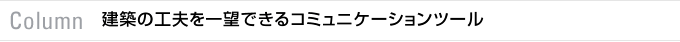 Column　建築の工夫を一望できるコミュニケーションツール