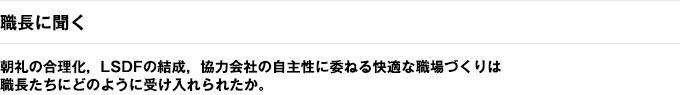 職長に聞く　朝礼の合理化，LSDFの結成，協力会社の自主性に委ねる快適な職場づくりは職長たちにどのように受け入れられたか。