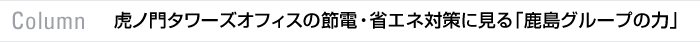 column　虎ノ門タワーズオフィスの節電・省エネ対策に見る「鹿島グループの力」
