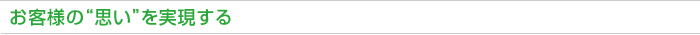 お客様の“思い”を実現する
