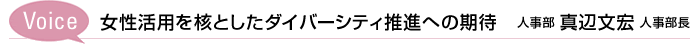 Voice　女性活用を核としたダイバーシティ推進への期待　人事部 真辺文宏 人事部長