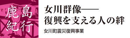 鹿島紀行　女川群像─復興を支える人の絆　女川町震災復興事業