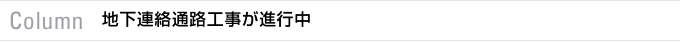 Column　地下連絡通路工事が進行中
