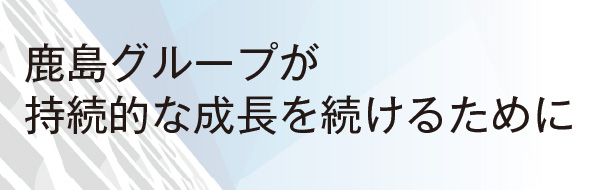 鹿島グループが持続的な成長を続けるために