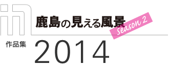 「鹿島の見える風景　Season 2」作品集2014