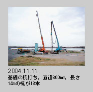 2004.11.11　基礎の杭打ち。直径600mm，長さ14mの杭が13本
