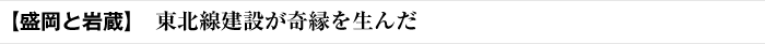 【盛岡と岩蔵】 東北線建設が奇縁を生んだ