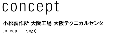 concept 小松製作所 大阪工場 大阪テクニカルセンタ　つなぐ