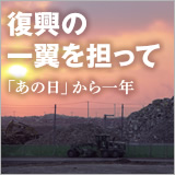 復興の一翼を担って 「あの日」から一年 イメージ