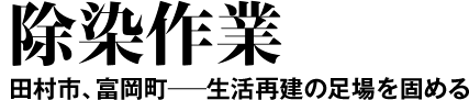 除染作業　田村市、富岡町―生活再建の足場を固める