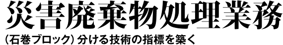 災害廃棄物処理業務　（石巻ブロック）分ける技術の指標を築く