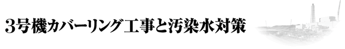 3号機カバーリング工事と汚染水対策