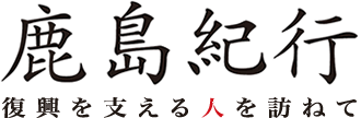 鹿島紀行　復興を支える人を訪ねて