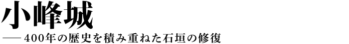 小峰城──400年の歴史を積み重ねた石垣の修復