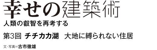 幸せの建築術　人類の叡智を再考する　第3回　チチカカ湖　大地に縛られない住居