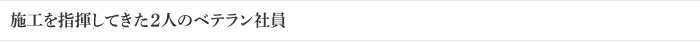 施工を指揮してきた2人のベテラン社員