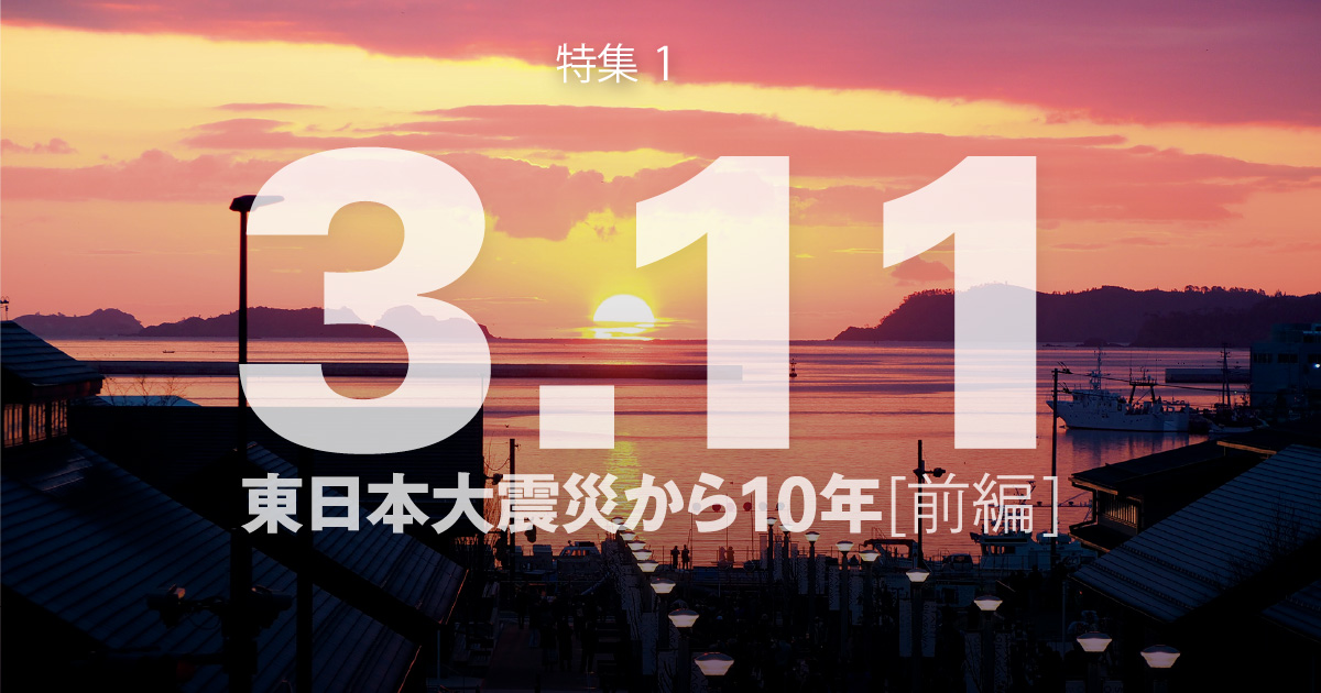 March 2021：特集1 3.11 東日本大震災から10年［前編］ | KAJIMA