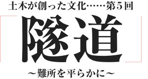 土木が創った文化「隧道」～難所を平らかに～