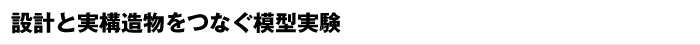 設計と実構造物をつなぐ模型実験