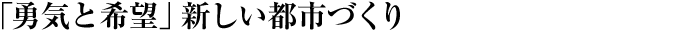 「勇気と希望」新しい都市づくり