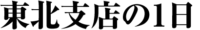 東北支店の1日