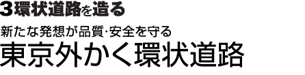 3環状道路を造る：新たな発想が品質・安全を守る　東京外かく環状道路