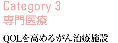 Category3：専門医療 QOLを高めるがん治療施設