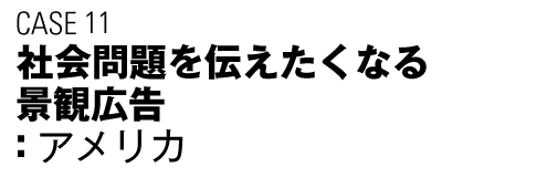 CASE11　社会問題を伝えたくなる景観広告（アメリカ）