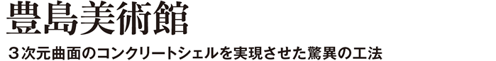 豊島美術館　3次元曲面のコンクリートシェルを実現させた驚異の工法