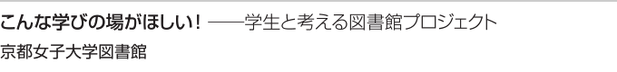 こんな学びの場がほしい！──学生と考える図書館プロジェクト　京都女子大学図書館