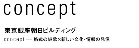 concept　東京銀座朝日ビルディング　格式の継承×新しい文化・情報の発信