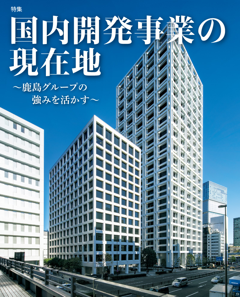 特集　国内開発事業の現在地 ～鹿島グループの強みを活かす～