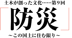 土木が創った文化「防災」～この国土に住む限り～