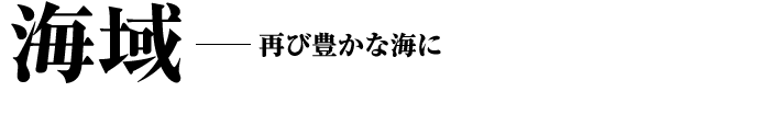 海域--再び豊かな海に