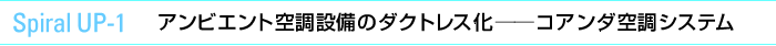 Spiral UP-1　アンビエント空調設備のダクトレス化――コアンダ空調システム