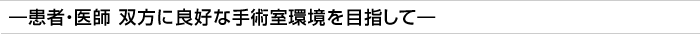 ―患者・医師 双方に良好な手術室環境を目指して―