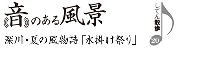 音のある風景　支店散歩20　深川・夏の風物詩「水掛け祭り」