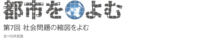 都市をよむ：第7回 社会問題の縮図をよむ