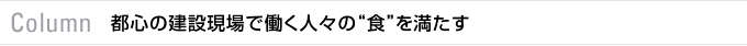 Column　都心の建設現場で働く人々の“食”を満たす