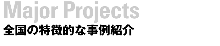 Major Projects　全国の特徴的な事例紹介