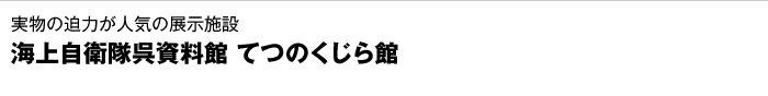 実物の迫力が人気の展示施設　海上自衛隊呉史料館 てつのくじら館