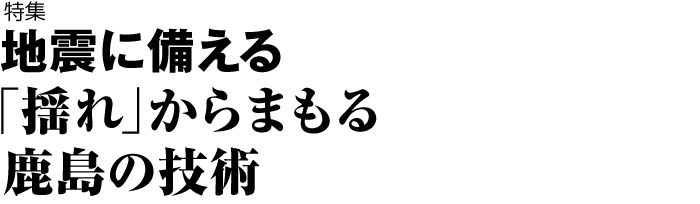 特集　地震に備える 「揺れ」からまもる鹿島の技術