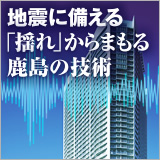 地震に備える 「揺れ」からまもる鹿島の技術 イメージ