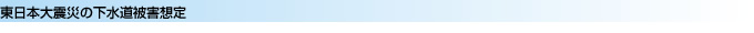 東日本大震災の下水道被害想定