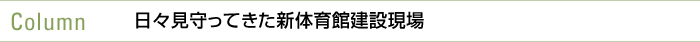 Column 日々見守ってきた新体育館建設現場