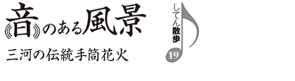 音のある風景　支店散歩19　三河の伝統手筒花火