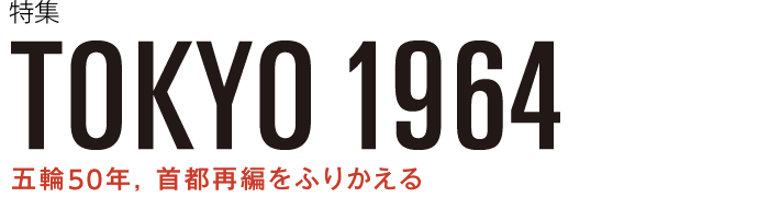 TOKYO 1964　五輪50年，首都再編をふりかえる
