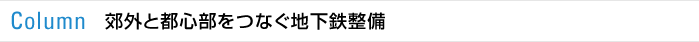 Column：郊外と都心部をつなぐ地下鉄整備