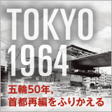 TOKYO 1964　五輪50年，首都再編をふりかえる