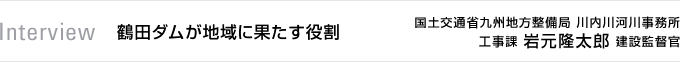 Interview　鶴田ダムが地域に果たす役割